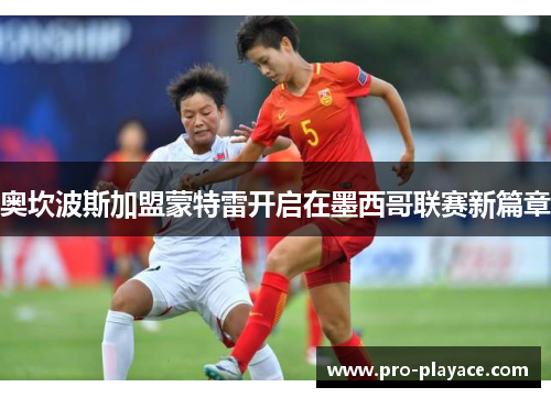 奥坎波斯加盟蒙特雷开启在墨西哥联赛新篇章