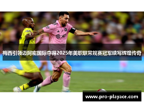梅西引领迈阿密国际夺得2025年美职联常规赛冠军续写辉煌传奇