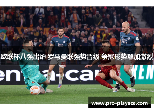 欧联杯八强出炉 罗马曼联强势晋级 争冠形势愈加激烈