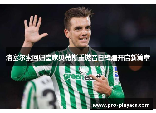洛塞尔索回归皇家贝蒂斯重燃昔日辉煌开启新篇章
