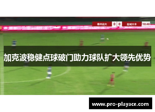 加克波稳健点球破门助力球队扩大领先优势