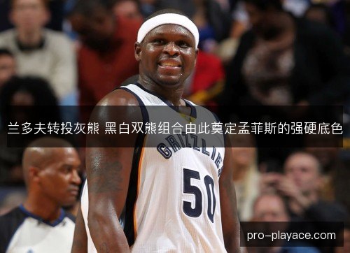 兰多夫转投灰熊 黑白双熊组合由此奠定孟菲斯的强硬底色