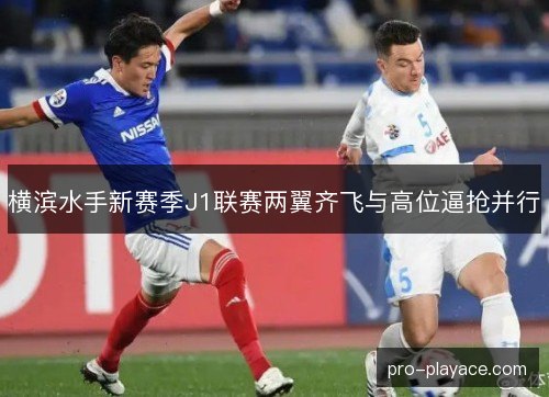 横滨水手新赛季J1联赛两翼齐飞与高位逼抢并行